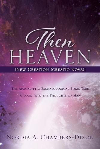 Cover image for Then Heaven [New Creation (creatio nova)]: The Apocalyptic Eschatological Final War; A Look Into the Thoughts of Man