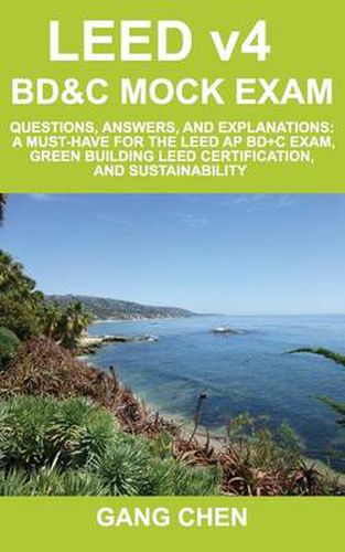 Cover image for LEED v4 BD&C Mock Exam: Questions, answers, and explanations: A must-have for the LEED AP BD+C Exam, green building LEED certification, and sustainability