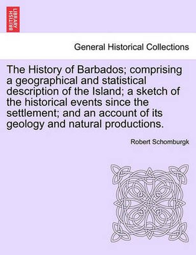 Cover image for The History of Barbados; comprising a geographical and statistical description of the Island; a sketch of the historical events since the settlement; and an account of its geology and natural productions.