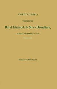 Cover image for Names of Persons Who Took the Oath of Allegiance to the State of Pennsylvania, Between the Years 1777 and 1780; With a History of the Test Laws of Pennsylvania