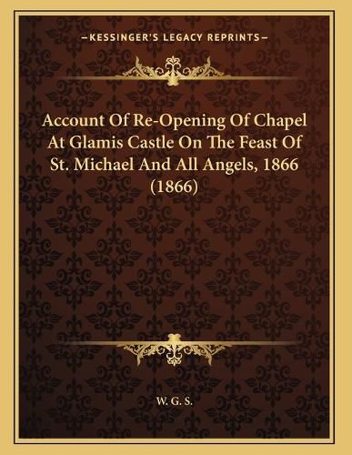 Cover image for Account of Re-Opening of Chapel at Glamis Castle on the Feast of St. Michael and All Angels, 1866 (1866)