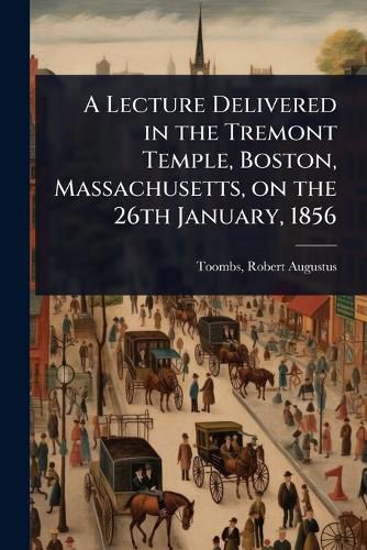Cover image for A Lecture Delivered in the Tremont Temple, Boston, Massachusetts, on the 26th January, 1856