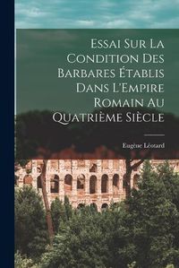 Cover image for Essai sur la Condition des Barbares Etablis Dans L'Empire Romain au Quatrieme Siecle