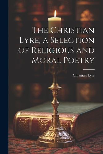 Cover image for The Christian Lyre, a Selection of Religious and Moral Poetry