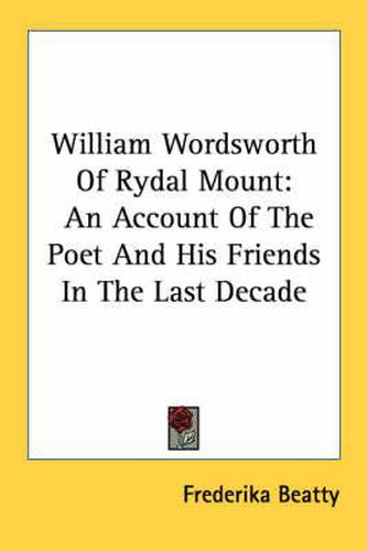 Cover image for William Wordsworth of Rydal Mount: An Account of the Poet and His Friends in the Last Decade