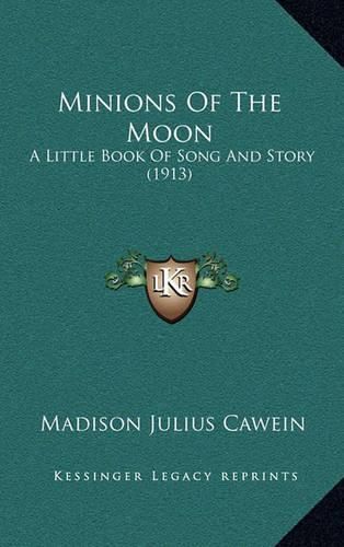 Minions of the Moon: A Little Book of Song and Story (1913)