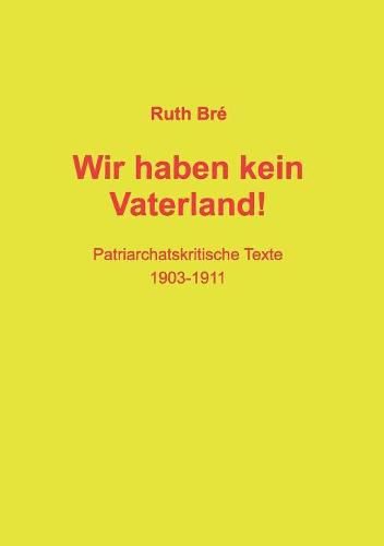 Wir haben kein Vaterland!: Patriarchatskritische Texte 1903-1911