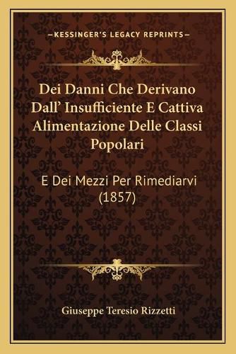 Cover image for Dei Danni Che Derivano Dall' Insufficiente E Cattiva Alimentazione Delle Classi Popolari: E Dei Mezzi Per Rimediarvi (1857)