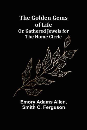 The Golden Gems of Life; Or, Gathered Jewels for the Home Circle