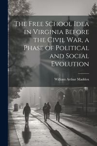 Cover image for The Free School Idea in Virginia Before the Civil War, a Phase of Political and Social Evolution