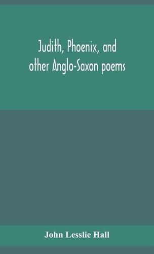 Judith, Phoenix, and other Anglo-Saxon poems; translated from the Grein-Wulker text