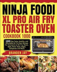 Cover image for Ninja Foodi XL Pro Air Fry Toaster Oven Cookbook 1000: 1000-Day Tasty, Healthy, and Affordable Air Fry Oven Recipes for Everyone to Air Fry, Roast, Bake, Broil, Toast, Bagel, Dehydrate and More