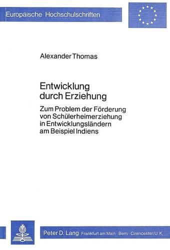 Entwicklung Durch Erziehung: Zum Problem Der Foerderung Von Schuelerheimerziehung in Entwicklungslaendern Am Beispiel Indiens