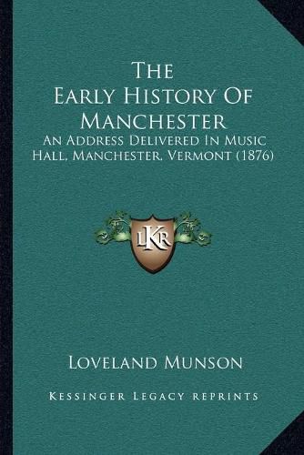 Cover image for The Early History of Manchester: An Address Delivered in Music Hall, Manchester, Vermont (1876)