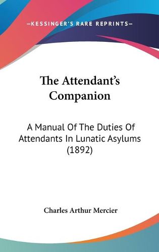 Cover image for The Attendant's Companion: A Manual of the Duties of Attendants in Lunatic Asylums (1892)