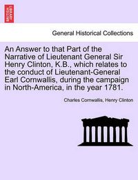 Cover image for An Answer to That Part of the Narrative of Lieutenant General Sir Henry Clinton, K.B., Which Relates to the Conduct of Lieutenant-General Earl Cornwallis, During the Campaign in North-America, in the Year 1781.