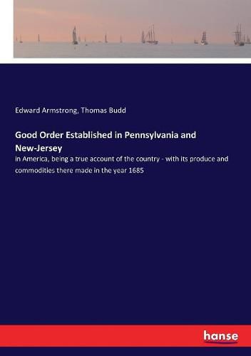 Good Order Established in Pennsylvania and New-Jersey: in America, being a true account of the country - with its produce and commodities there made in the year 1685