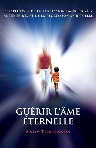 Cover image for Guerir l'ame eternelle: perspectives de la regression dans les vies anterieures et de la regression spirituelle