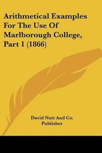 Cover image for Arithmetical Examples for the Use of Marlborough College, Part 1 (1866)