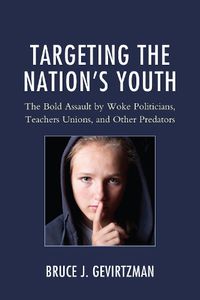 Cover image for Targeting the Nation's Youth: The Bold Assault by Woke Politicians, Teachers Unions, and Other Predators