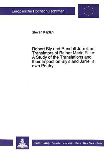 Robert Bly and Randall Jarrell as Translators of Rainer Maria Rilke: A Study of the Translations and Their Impact on Bly's and Jarrell's Own Poetry