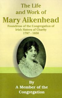 Cover image for The Life and Work of Mary Aikenhead: Foundress of the Congregation of Irish Sisters of Charity 1787-1858