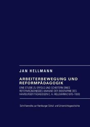 Cover image for Arbeiterbewegung und Reformpadagogik: Eine Studie zu Erfolg und Scheitern eines Reformbundnisses anhand der Biographie des Hamburger Padagogen C. A. Hellmann (1870-1939)