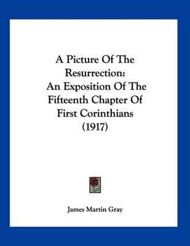 A Picture of the Resurrection: An Exposition of the Fifteenth Chapter of First Corinthians (1917)