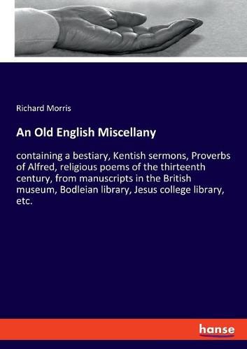 Cover image for An Old English Miscellany: containing a bestiary, Kentish sermons, Proverbs of Alfred, religious poems of the thirteenth century, from manuscripts in the British museum, Bodleian library, Jesus college library, etc.