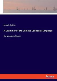 Cover image for A Grammar of the Chinese Colloquial Language: the Mandarin Dialect