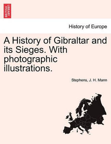 Cover image for A History of Gibraltar and Its Sieges. with Photographic Illustrations.