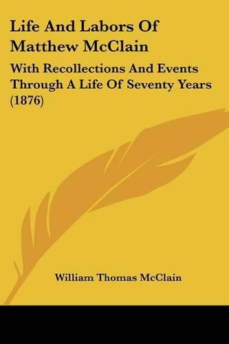 Life and Labors of Matthew McClain: With Recollections and Events Through a Life of Seventy Years (1876)