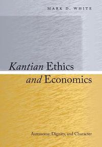 Cover image for Kantian Ethics and Economics: Autonomy, Dignity, and Character