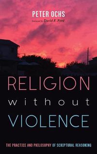 Cover image for Religion Without Violence: The Practice and Philosophy of Scriptural Reasoning