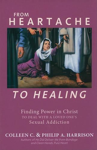 From Heartache to Healing: Finding Power in Christ to Deal with a Loved One's Sexual Addiction