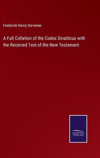 Cover image for A Full Collation of the Codex Sinaiticus with the Received Text of the New Testament