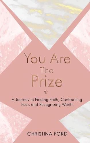 You Are The Prize: A Journey to Finding Faith, Confronting Fear, and Recognizing Worth