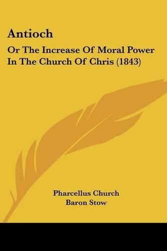 Cover image for Antioch: Or The Increase Of Moral Power In The Church Of Chris (1843)