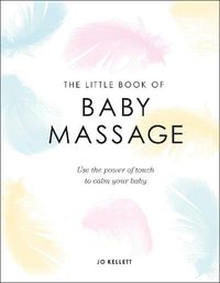Cover image for The Little Book of Baby Massage: Use the Power of Touch to Calm Your Baby