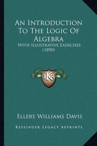 Cover image for An Introduction to the Logic of Algebra: With Illustrative Exercises (1890)