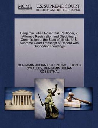 Cover image for Benjamin Julian Rosenthal, Petitioner, V. Attorney Registration and Disciplinary Commission of the State of Illinois. U.S. Supreme Court Transcript of Record with Supporting Pleadings