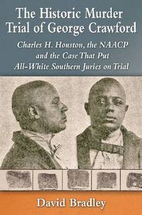 Cover image for The Historic Murder Trial of George Crawford: Charles H. Houston, the NAACP and the Case That Put All-White Southern Juries on Trial
