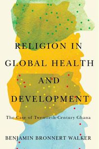 Cover image for Religion in Global Health and Development: The Case of Twentieth-Century Ghana