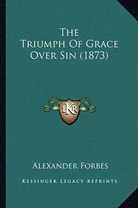 Cover image for The Triumph of Grace Over Sin (1873)