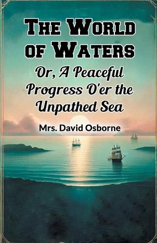 Cover image for The World of Waters Or, A Peaceful Progress O'er the Unpathed Sea