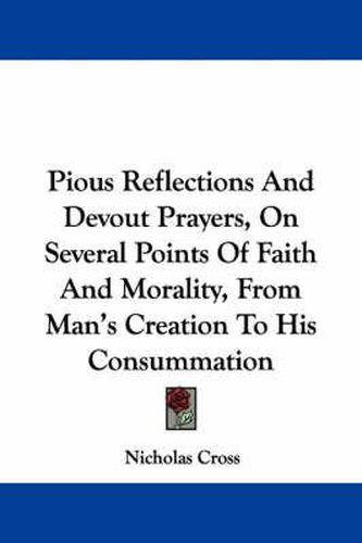 Cover image for Pious Reflections and Devout Prayers, on Several Points of Faith and Morality, from Man's Creation to His Consummation