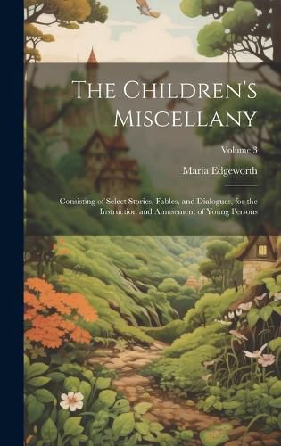 Cover image for The Children's Miscellany; Consisting of Select Stories, Fables, and Dialogues, for the Instruction and Amusement of Young Persons; Volume 3
