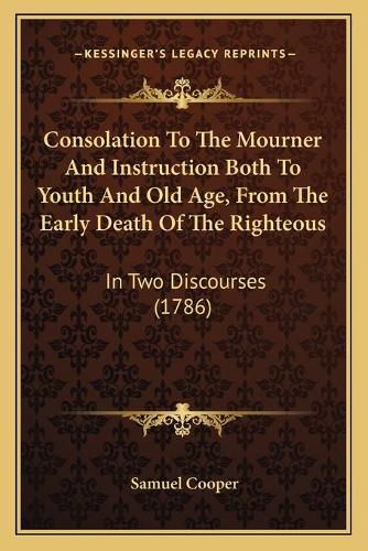 Consolation to the Mourner and Instruction Both to Youth and Old Age, from the Early Death of the Righteous: In Two Discourses (1786)