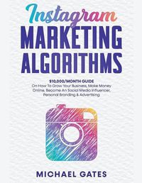 Cover image for Instagram Marketing Algorithms 10,000/Month Guide On How To Grow Your Business, Make Money Online, Become An Social Media Influencer, Personal Branding & Advertising