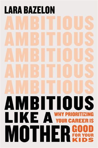 Cover image for Ambitious Like a Mother: Why Prioritizing Your Career Is Good for Your Kids